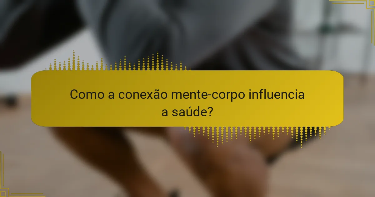Como a conexão mente-corpo influencia a saúde?