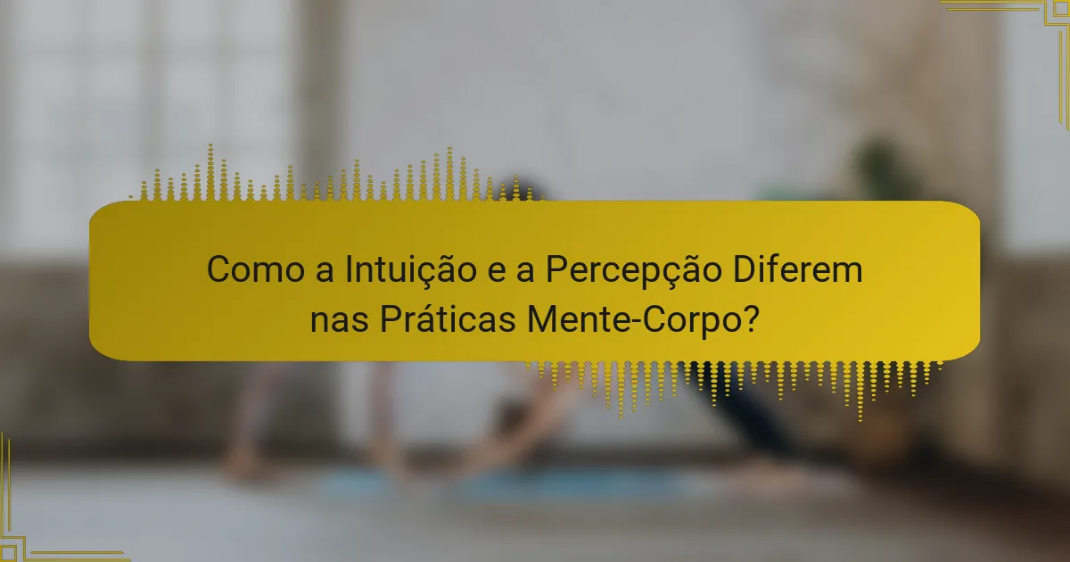 Como a Intuição e a Percepção Diferem nas Práticas Mente-Corpo?