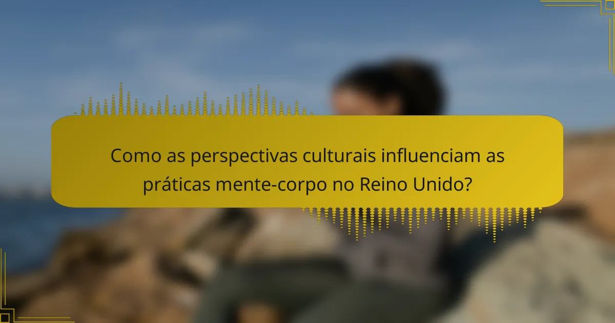 Como as perspectivas culturais influenciam as práticas mente-corpo no Reino Unido?