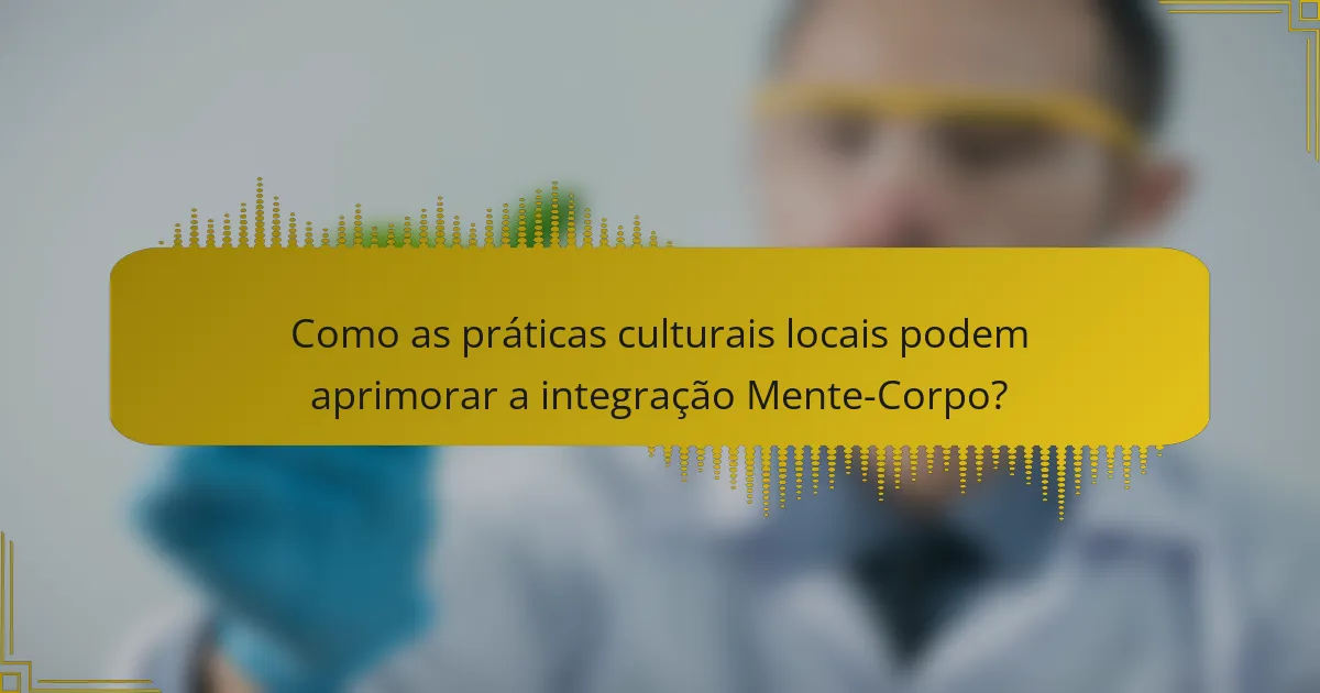 Como as práticas culturais locais podem aprimorar a integração Mente-Corpo?