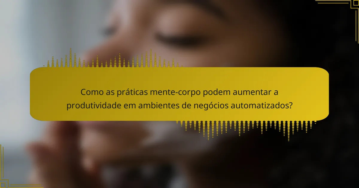 Como as práticas mente-corpo podem aumentar a produtividade em ambientes de negócios automatizados?