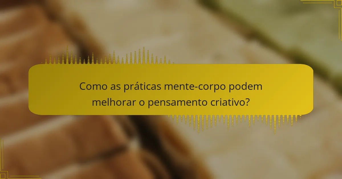 Como as práticas mente-corpo podem melhorar o pensamento criativo?