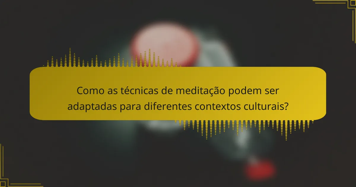 Como as técnicas de meditação podem ser adaptadas para diferentes contextos culturais?