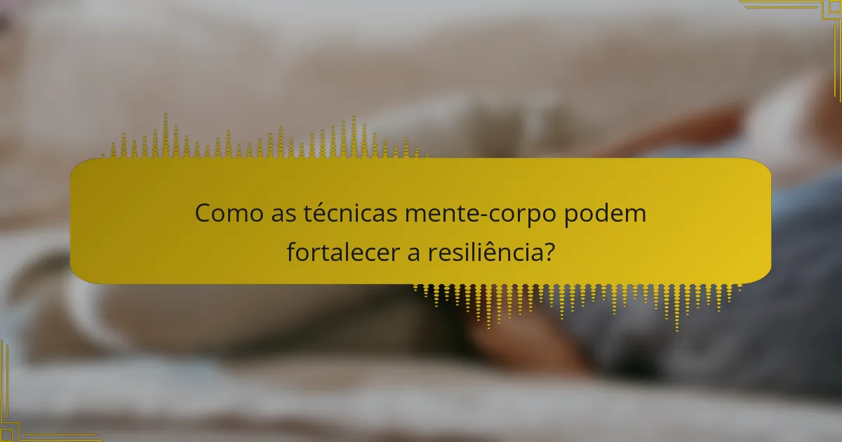 Como as técnicas mente-corpo podem fortalecer a resiliência?
