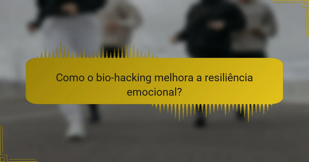 Como o bio-hacking melhora a resiliência emocional?
