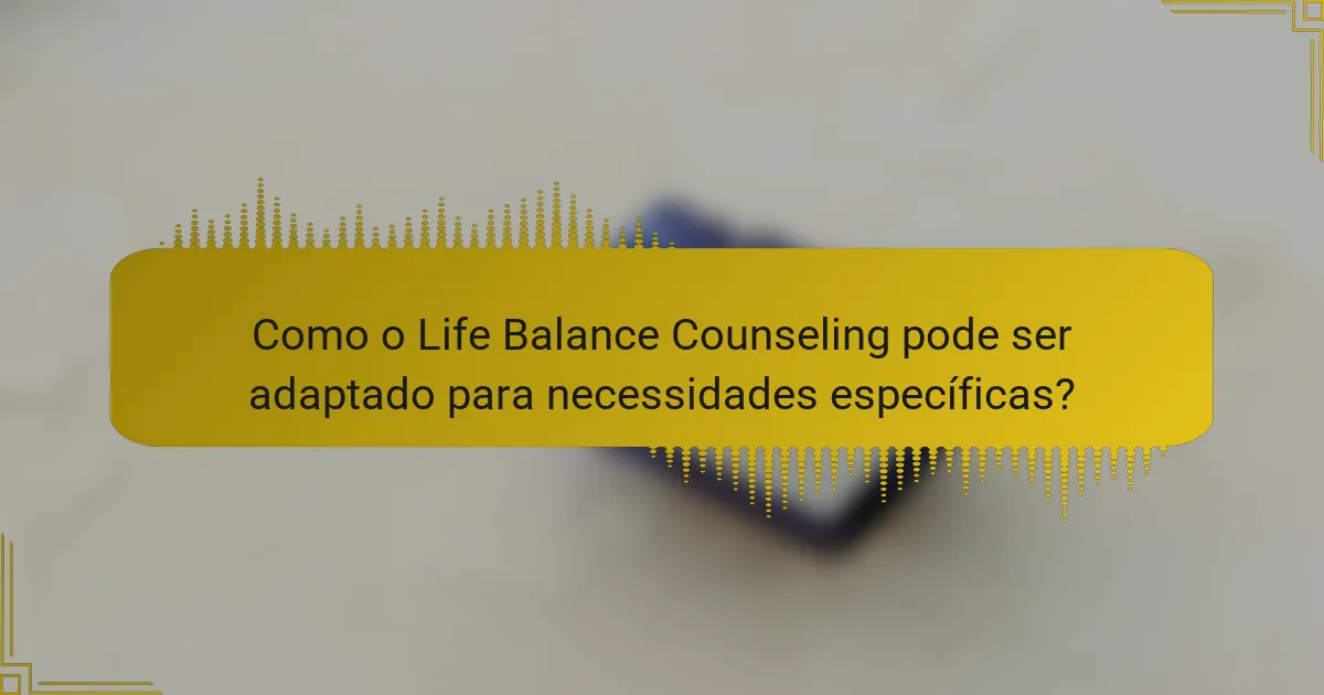 Como o Life Balance Counseling pode ser adaptado para necessidades específicas?