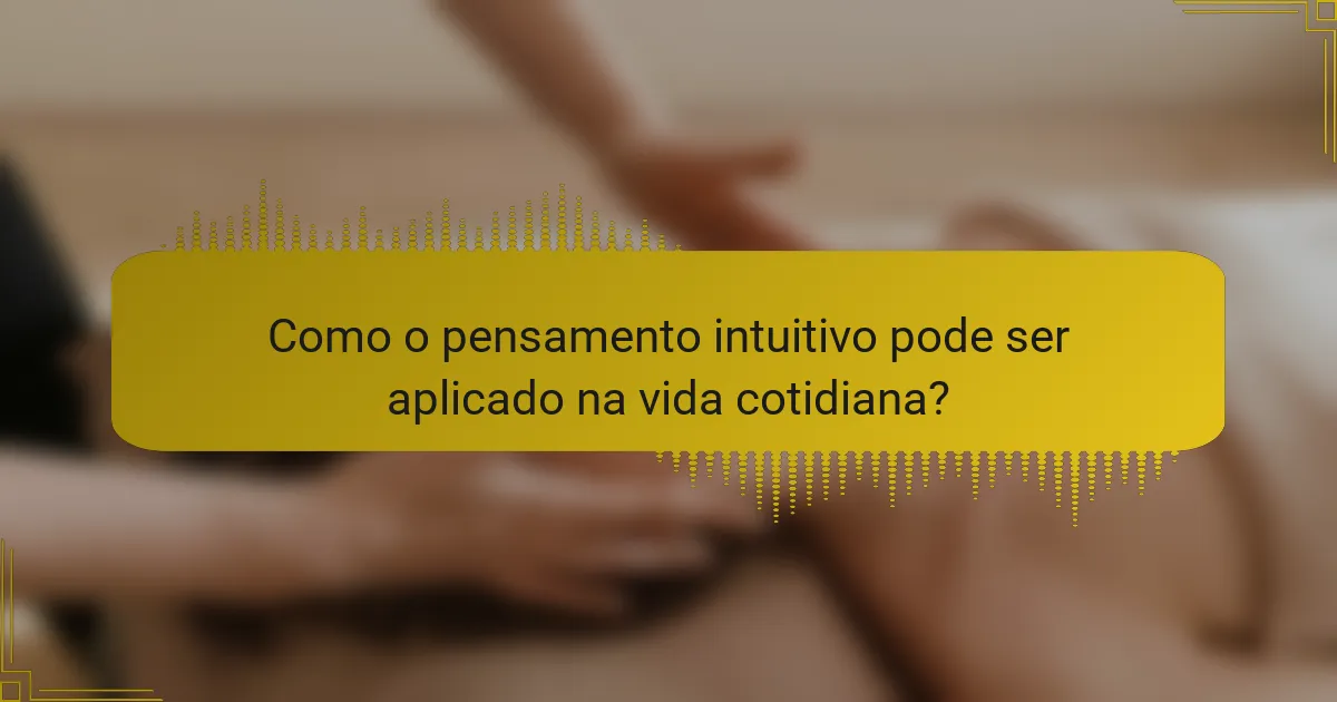 Como o pensamento intuitivo pode ser aplicado na vida cotidiana?