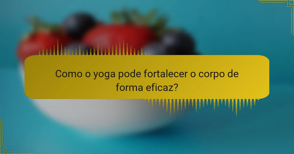 Como o yoga pode fortalecer o corpo de forma eficaz?