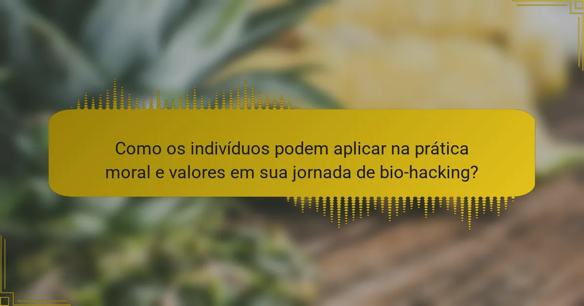 Como os indivíduos podem aplicar na prática moral e valores em sua jornada de bio-hacking?