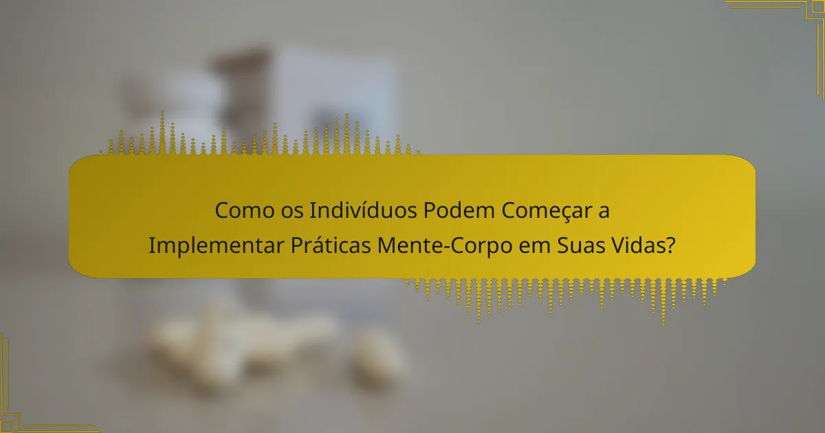 Como os Indivíduos Podem Começar a Implementar Práticas Mente-Corpo em Suas Vidas?