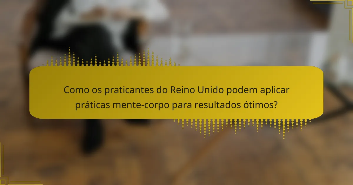 Como os praticantes do Reino Unido podem aplicar práticas mente-corpo para resultados ótimos?