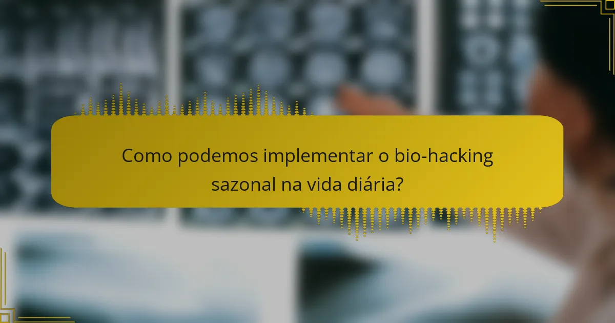 Como podemos implementar o bio-hacking sazonal na vida diária?