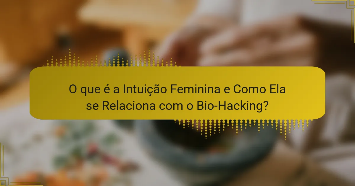 O que é a Intuição Feminina e Como Ela se Relaciona com o Bio-Hacking?