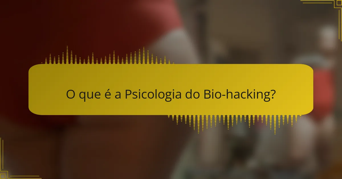 O que é a Psicologia do Bio-hacking?