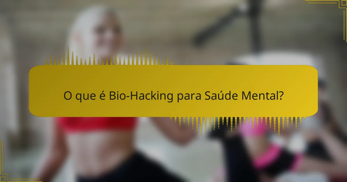 O que é Bio-Hacking para Saúde Mental?