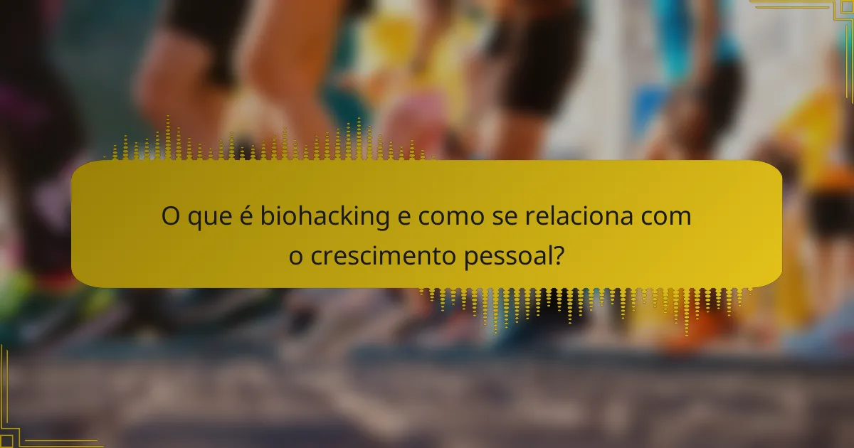 O que é biohacking e como se relaciona com o crescimento pessoal?