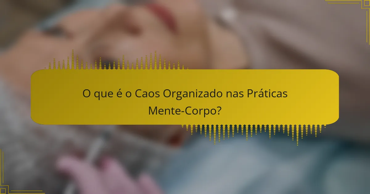 O que é o Caos Organizado nas Práticas Mente-Corpo?