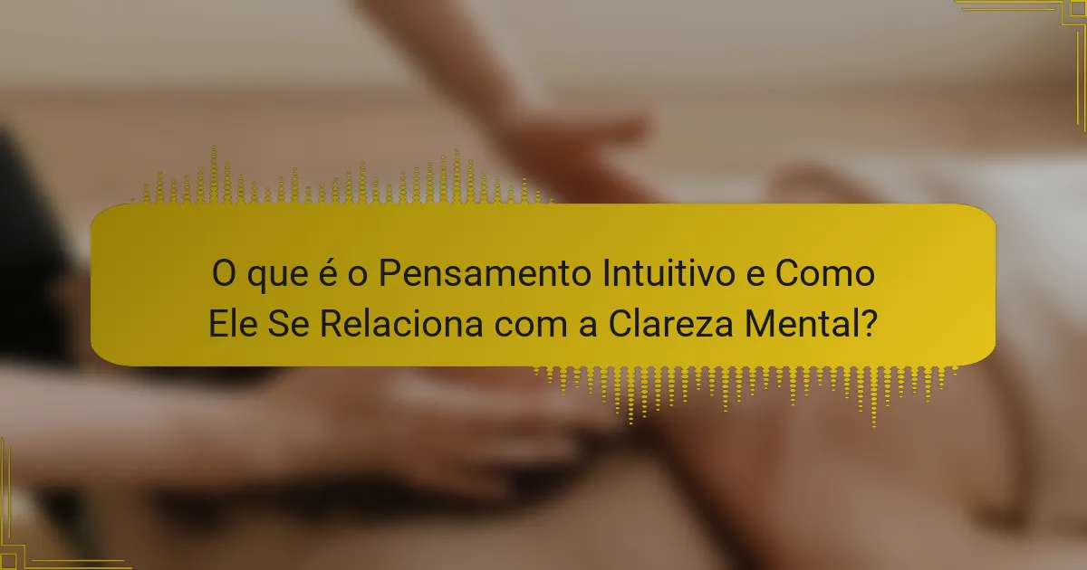 O que é o Pensamento Intuitivo e Como Ele Se Relaciona com a Clareza Mental?