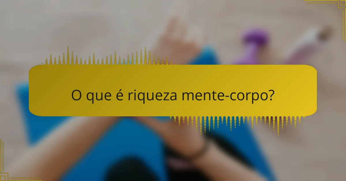 O que é riqueza mente-corpo?