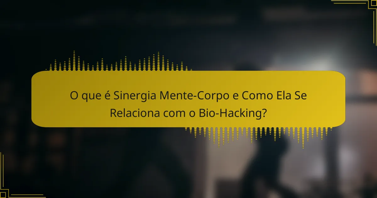 O que é Sinergia Mente-Corpo e Como Ela Se Relaciona com o Bio-Hacking?
