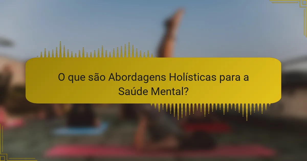O que são Abordagens Holísticas para a Saúde Mental?