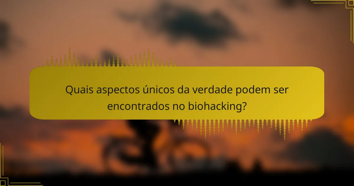Quais aspectos únicos da verdade podem ser encontrados no biohacking?