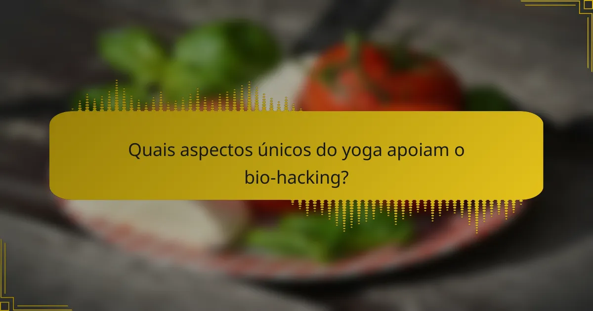 Quais aspectos únicos do yoga apoiam o bio-hacking?