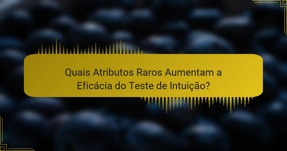 Quais Atributos Raros Aumentam a Eficácia do Teste de Intuição?