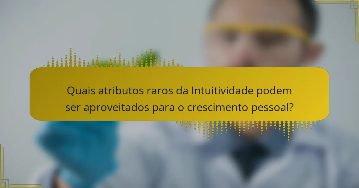 Quais atributos raros da Intuitividade podem ser aproveitados para o crescimento pessoal?