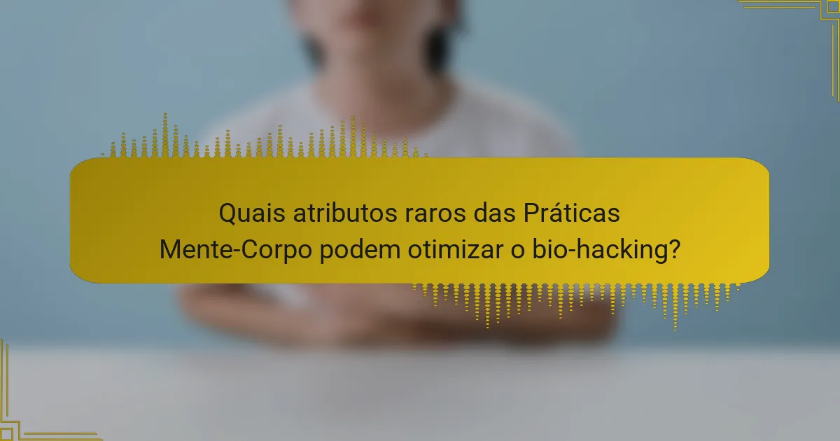 Quais atributos raros das Práticas Mente-Corpo podem otimizar o bio-hacking?