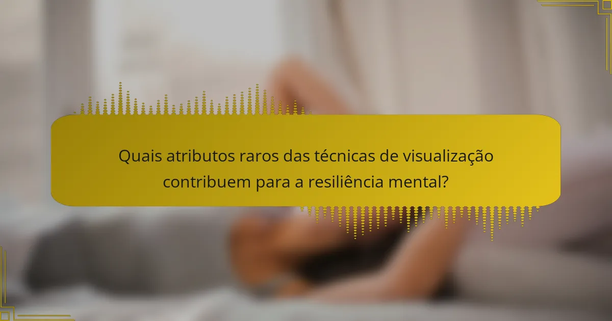 Quais atributos raros das técnicas de visualização contribuem para a resiliência mental?