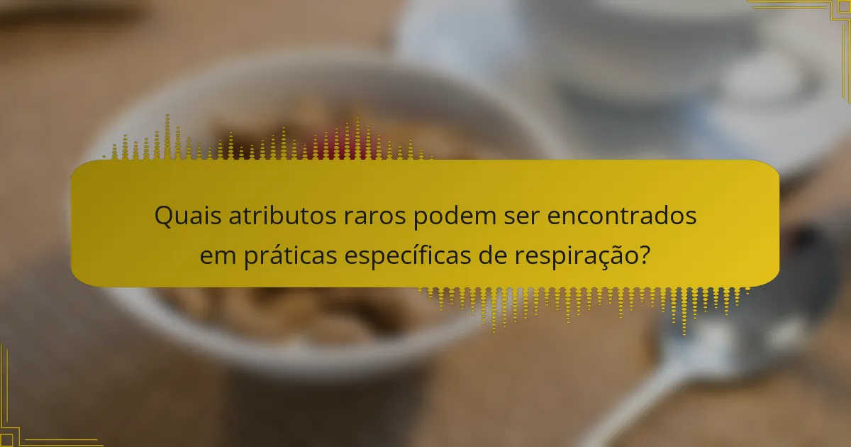 Quais atributos raros podem ser encontrados em práticas específicas de respiração?