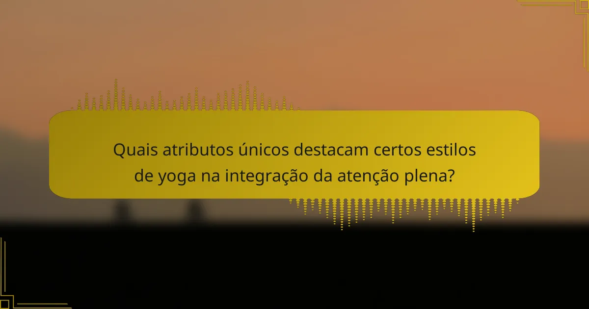 Quais atributos únicos destacam certos estilos de yoga na integração da atenção plena?