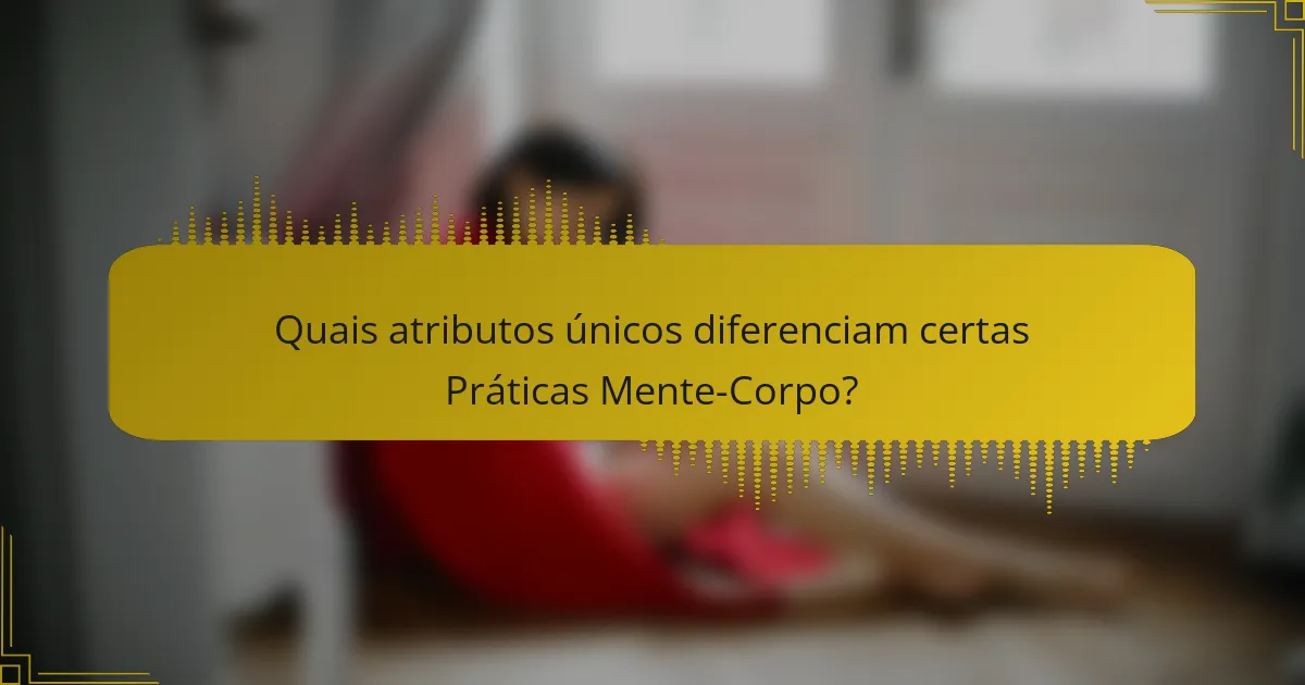 Quais atributos únicos diferenciam certas Práticas Mente-Corpo?