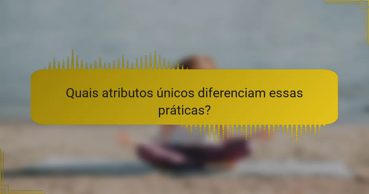 Quais atributos únicos diferenciam essas práticas?