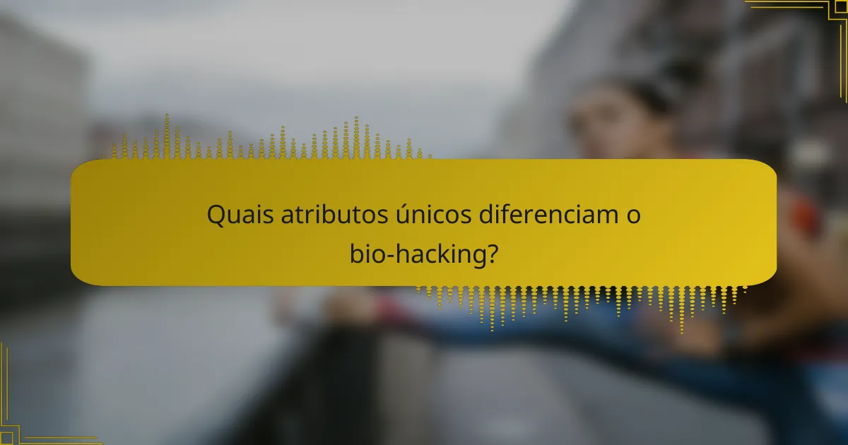 Quais atributos únicos diferenciam o bio-hacking?