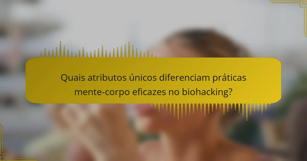 Quais atributos únicos diferenciam práticas mente-corpo eficazes no biohacking?