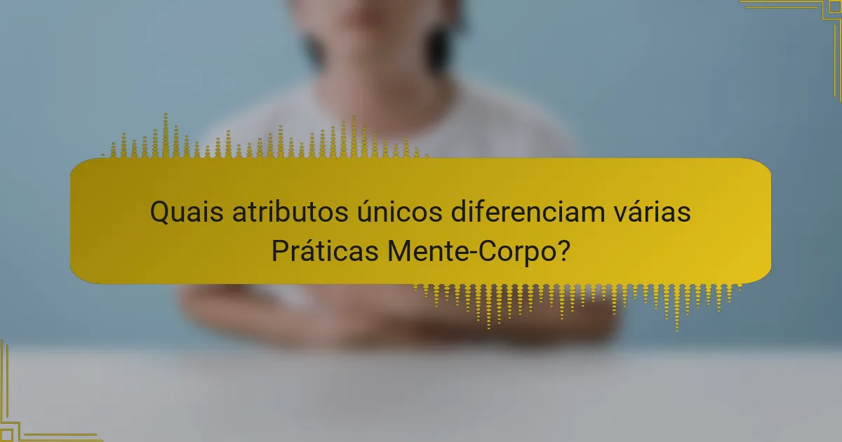 Quais atributos únicos diferenciam várias Práticas Mente-Corpo?