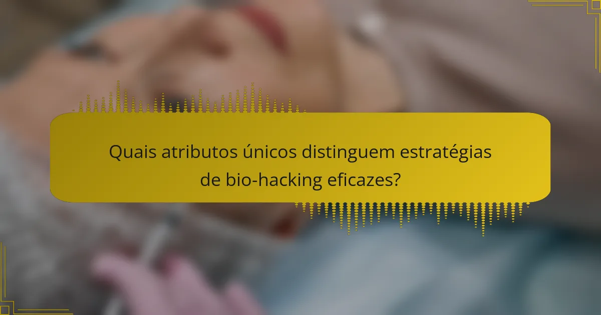 Quais atributos únicos distinguem estratégias de bio-hacking eficazes?