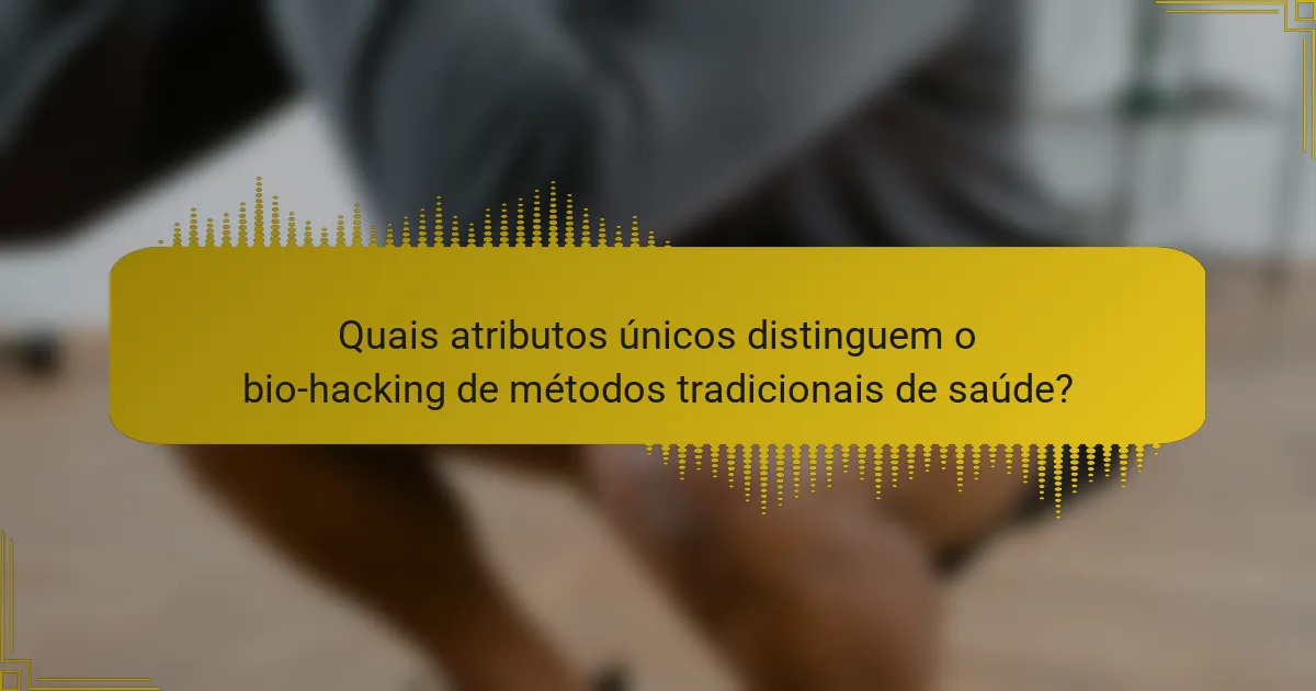 Quais atributos únicos distinguem o bio-hacking de métodos tradicionais de saúde?