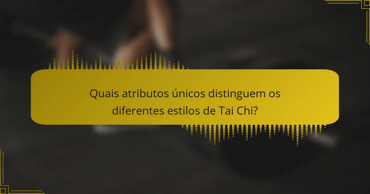 Quais atributos únicos distinguem os diferentes estilos de Tai Chi?