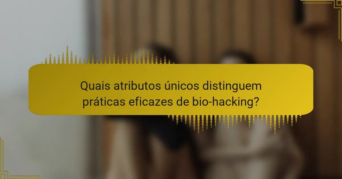 Quais atributos únicos distinguem práticas eficazes de bio-hacking?