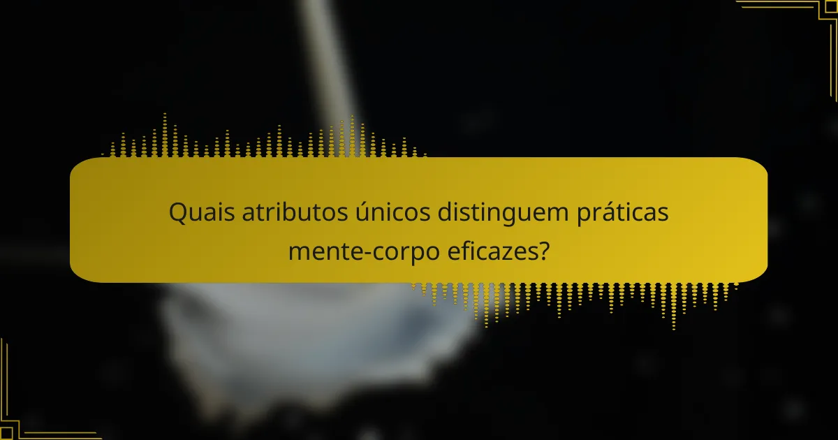 Quais atributos únicos distinguem práticas mente-corpo eficazes?