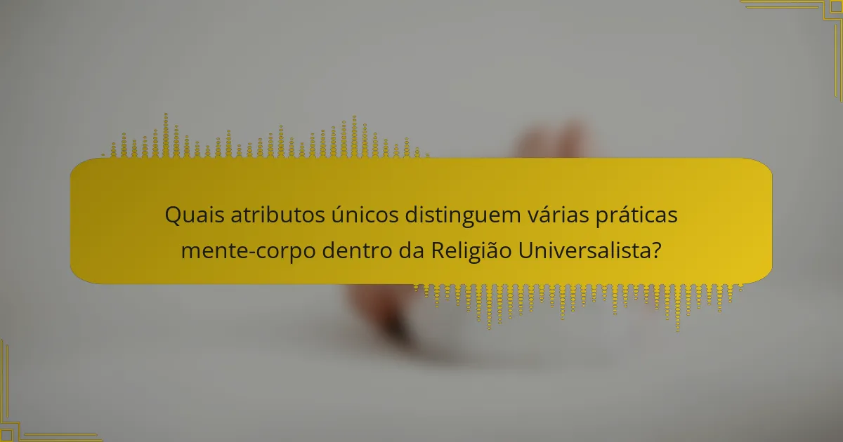 Quais atributos únicos distinguem várias práticas mente-corpo dentro da Religião Universalista?