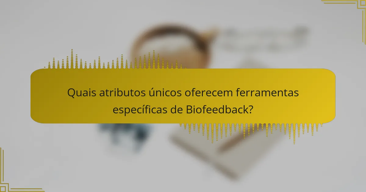 Quais atributos únicos oferecem ferramentas específicas de Biofeedback?