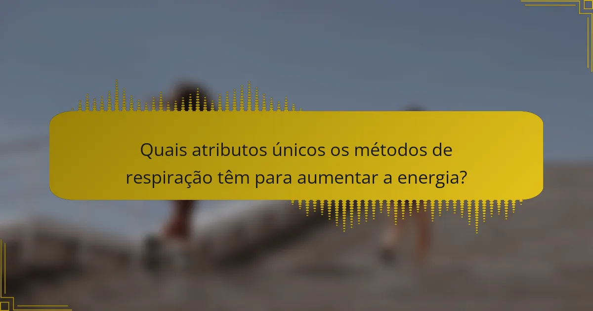 Quais atributos únicos os métodos de respiração têm para aumentar a energia?