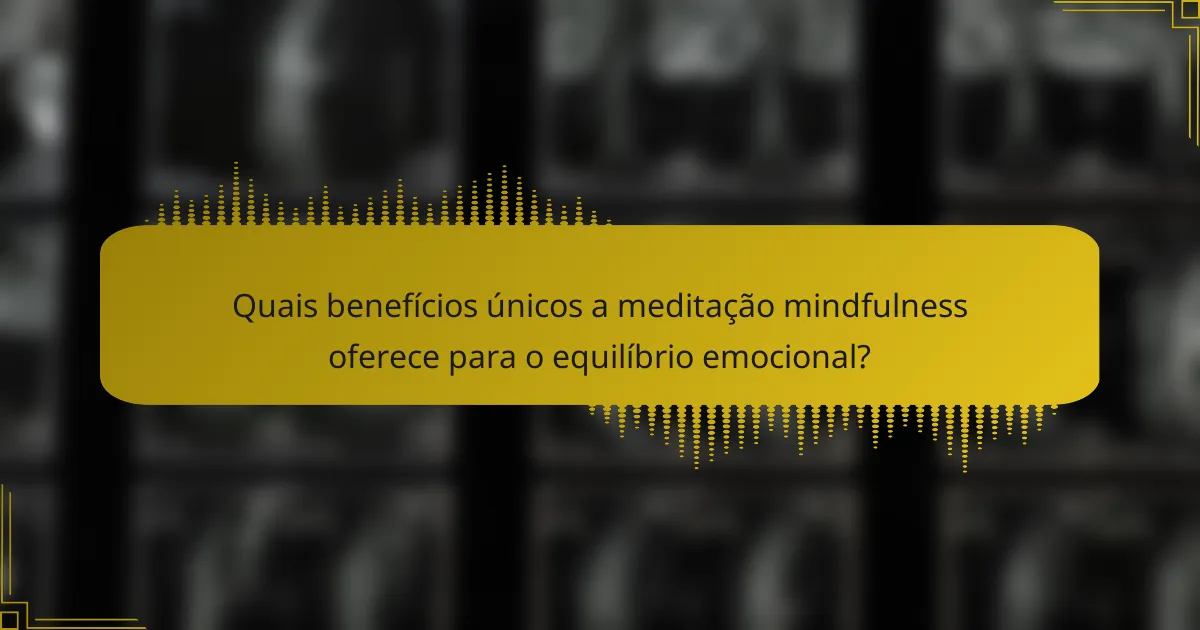 Quais benefícios únicos a meditação mindfulness oferece para o equilíbrio emocional?