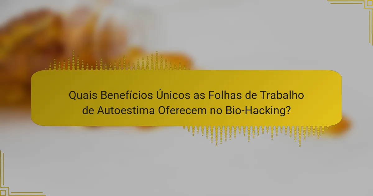 Quais Benefícios Únicos as Folhas de Trabalho de Autoestima Oferecem no Bio-Hacking?
