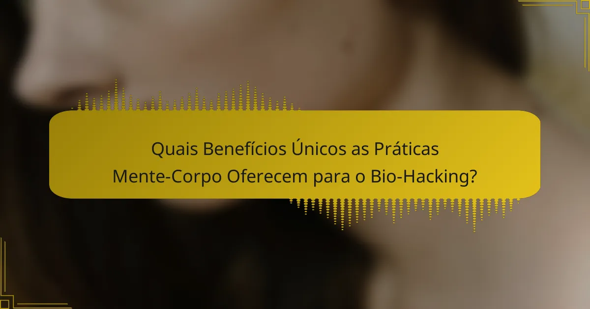 Quais Benefícios Únicos as Práticas Mente-Corpo Oferecem para o Bio-Hacking?