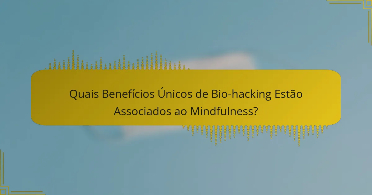 Quais Benefícios Únicos de Bio-hacking Estão Associados ao Mindfulness?